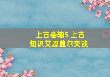 上古卷轴5 上古知识艾恩盖尔交谈